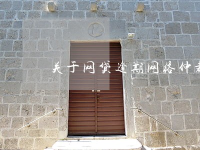 关于网贷逾期网络仲裁 关于网贷逾期网络仲裁