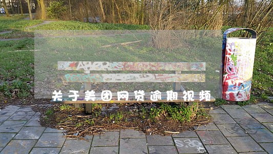 关于美团网贷逾期视频 关于美团网贷逾期视频