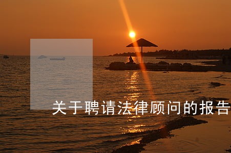 关于聘请法律顾问的报告 关于聘请法律顾问的报告