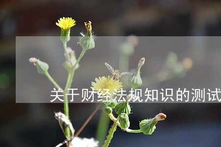 关于财经法规知识的测试题 关于财经法规知识的测试题