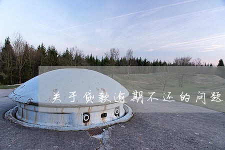 关于贷款逾期不还的问题 关于贷款逾期不还的问题
