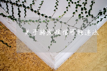 关于转发短信可能违法 关于转发短信可能违法