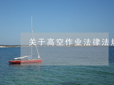 关于高空作业法律法规 关于高空作业法律法规