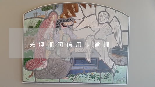 关押期间信用卡逾期 关押期间信用卡逾期