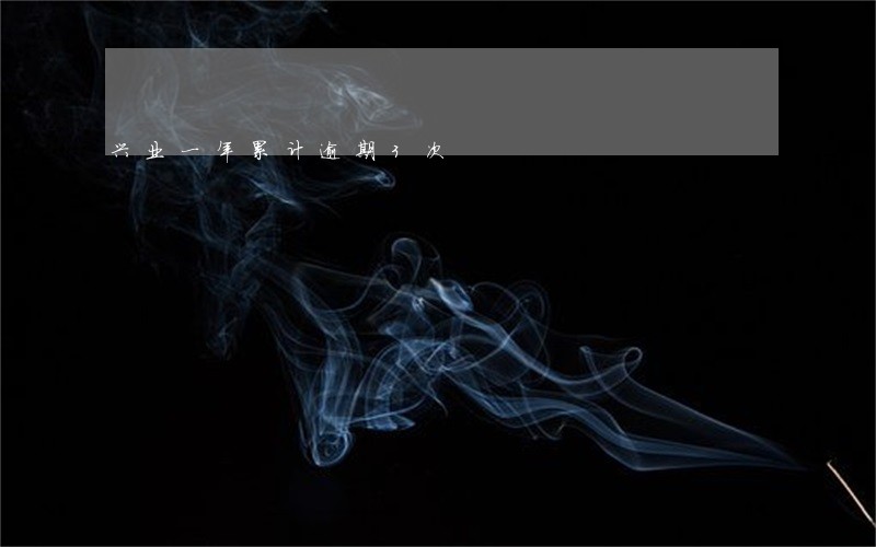 兴业一年累计逾期3次 兴业一年累计逾期3次