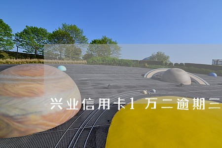 兴业信用卡1万二逾期三个月 兴业信用卡1万二逾期三个月
