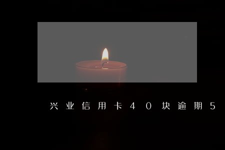 兴业信用卡40块逾期5天 兴业信用卡40块逾期5天
