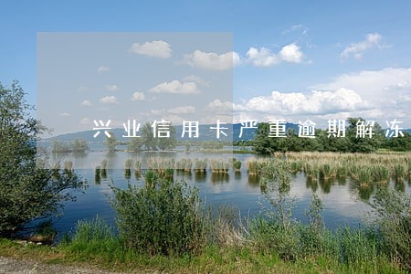 兴业信用卡严重逾期解冻 兴业信用卡严重逾期解冻