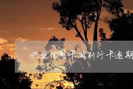 兴业信用卡因别行卡逾期被止付 兴业信用卡因别行卡逾期被止付