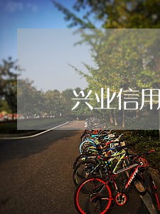 兴业信用卡能逾期几天还款 兴业信用卡能逾期几天还款