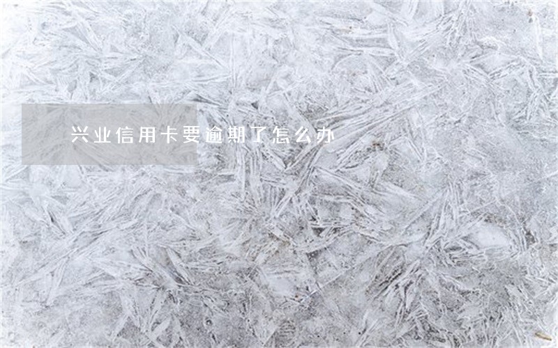 兴业信用卡要逾期了怎么办 兴业信用卡要逾期了怎么办