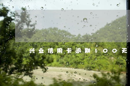 兴业信用卡逾期100天 兴业信用卡逾期100天