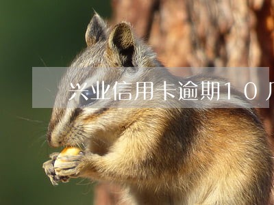 兴业信用卡逾期10几天没动静 兴业信用卡逾期10几天没动静
