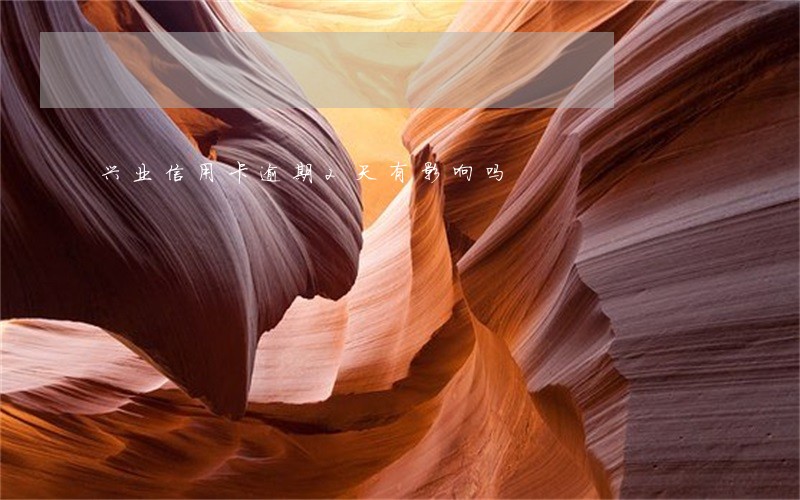 兴业信用卡逾期2天有影响吗 兴业信用卡逾期2天有影响吗