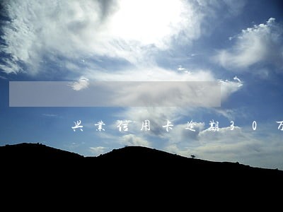 兴业信用卡逾期30万 兴业信用卡逾期30万