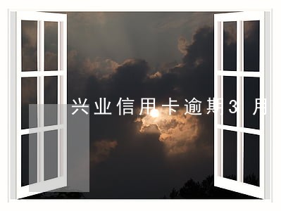 兴业信用卡逾期3月立案 兴业信用卡逾期3月立案