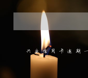 兴业信用卡逾期一个月怎么补救 兴业信用卡逾期一个月怎么补救
