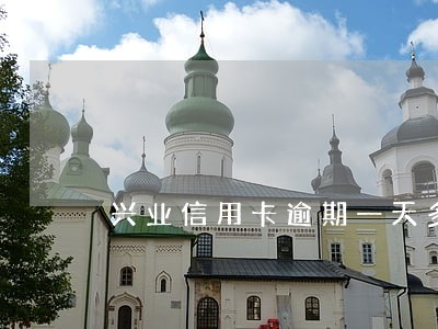 兴业信用卡逾期一天多少利息 兴业信用卡逾期一天多少利息