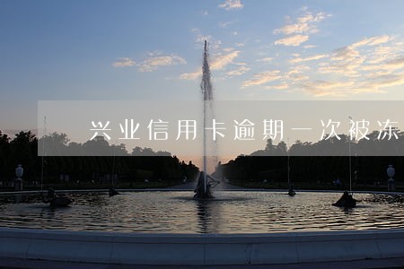 兴业信用卡逾期一次被冻结 兴业信用卡逾期一次被冻结