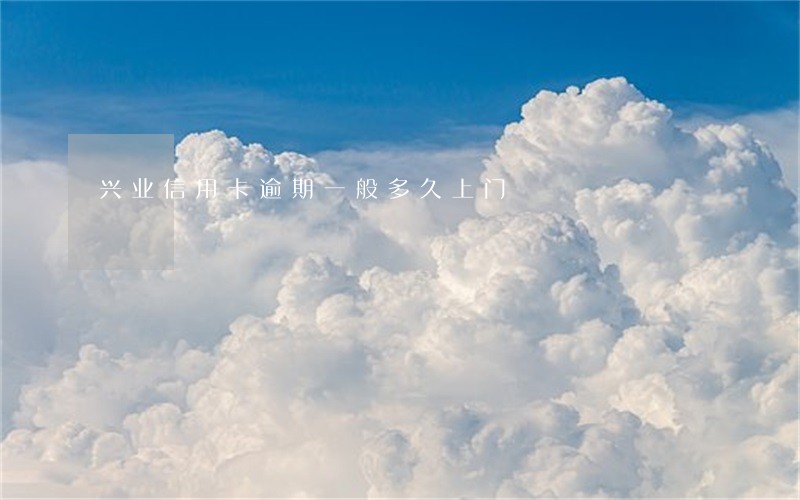 兴业信用卡逾期一般多久上门 兴业信用卡逾期一般多久上门