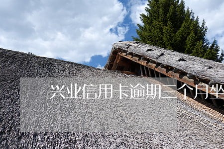 兴业信用卡逾期三个月坐牢吗 兴业信用卡逾期三个月坐牢吗