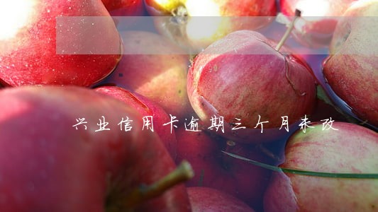 兴业信用卡逾期三个月未改 兴业信用卡逾期三个月未改