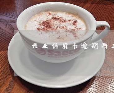兴业信用卡逾期两三年了