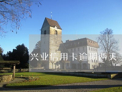 兴业信用卡逾期两天了 兴业信用卡逾期两天了