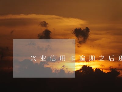 兴业信用卡逾期之后还能再刷 兴业信用卡逾期之后还能再刷