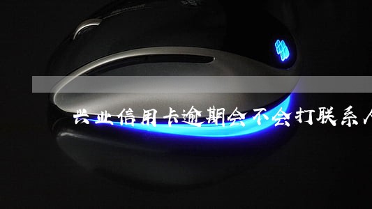 兴业信用卡逾期会不会打联系人