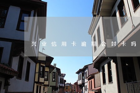 兴业信用卡逾期会封卡吗