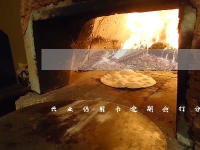 兴业信用卡逾期会打分吗 兴业信用卡逾期会打分吗