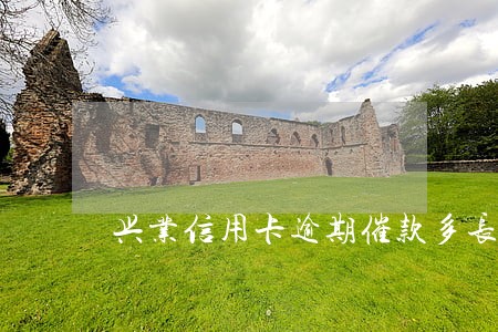 兴业信用卡逾期催款多长时间 兴业信用卡逾期催款多长时间