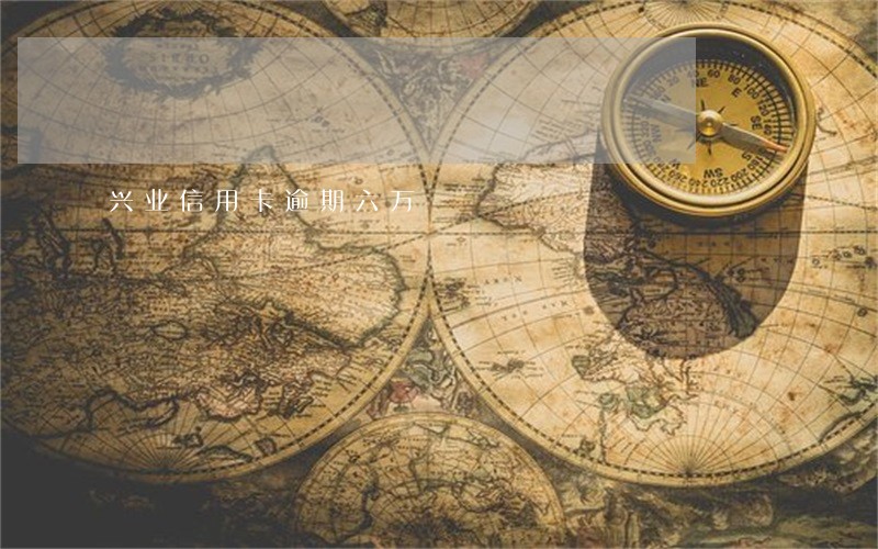 兴业信用卡逾期六万 兴业信用卡逾期六万