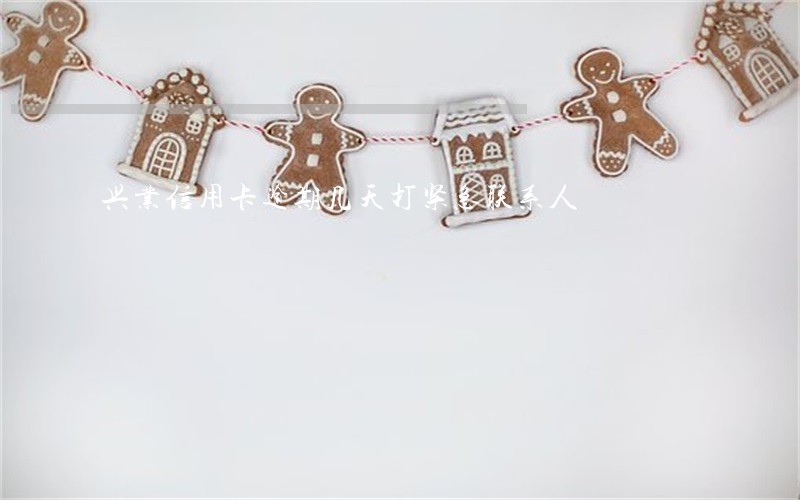 兴业信用卡逾期几天打紧急联系人 兴业信用卡逾期几天打紧急联系人