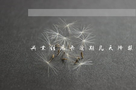 兴业信用卡逾期几天降额 兴业信用卡逾期几天降额