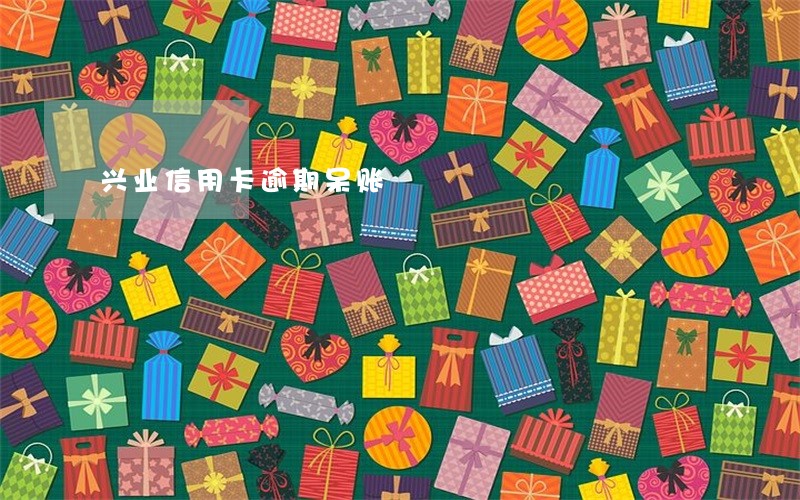 兴业信用卡逾期呆账 兴业信用卡逾期呆账