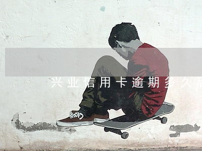 兴业信用卡逾期多久后停卡民生 兴业信用卡逾期多久后停卡民生