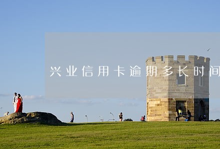兴业信用卡逾期多长时间刷新 兴业信用卡逾期多长时间刷新
