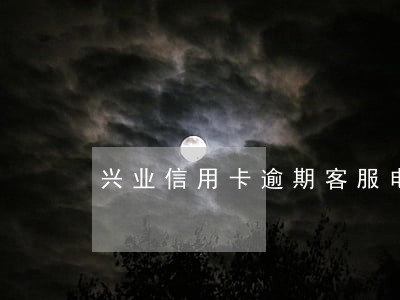 兴业信用卡逾期客服电话 兴业信用卡逾期客服电话