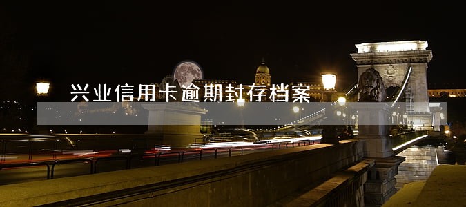 兴业信用卡逾期封存档案 兴业信用卡逾期封存档案
