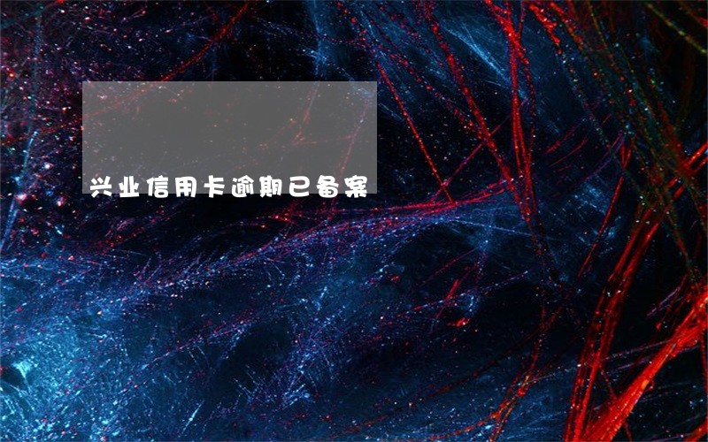 兴业信用卡逾期已备案
