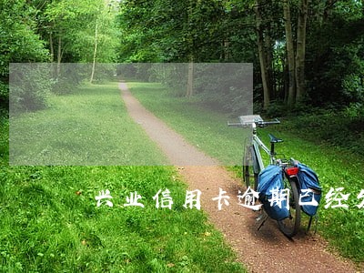 兴业信用卡逾期已经发通知了 兴业信用卡逾期已经发通知了