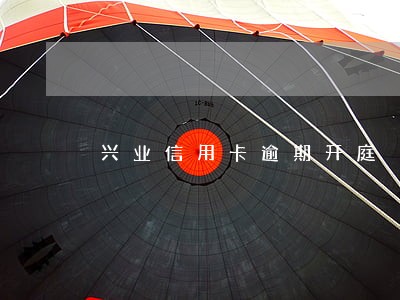 兴业信用卡逾期开庭 兴业信用卡逾期开庭