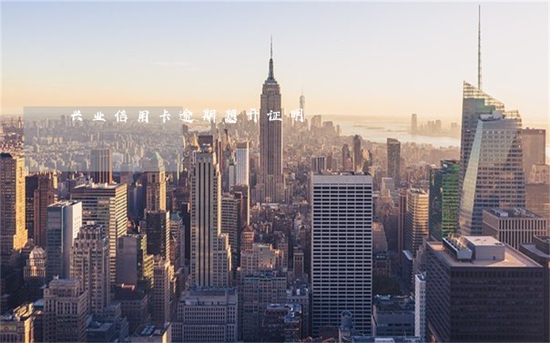 兴业信用卡逾期想开证明 兴业信用卡逾期想开证明