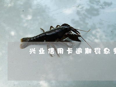 兴业信用卡逾期罚息多少 兴业信用卡逾期罚息多少