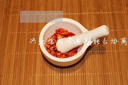 兴业信用卡逾期能否协商减免利息