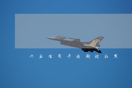 兴业信用卡逾期被拉黑