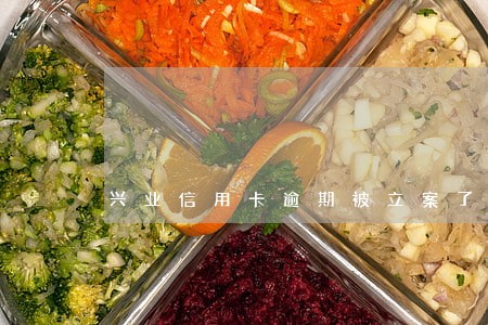 兴业信用卡逾期被立案了怎么办 兴业信用卡逾期被立案了怎么办