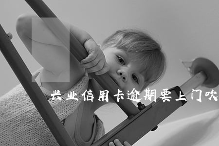 兴业信用卡逾期要上门吹收 兴业信用卡逾期要上门吹收